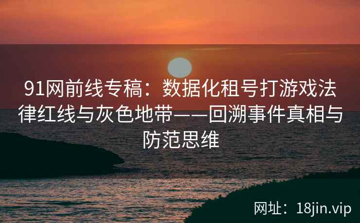 91网前线专稿：数据化租号打游戏法律红线与灰色地带——回溯事件真相与防范思维