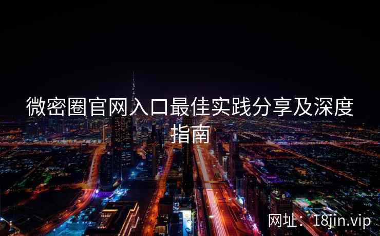 微密圈官网入口最佳实践分享及深度指南