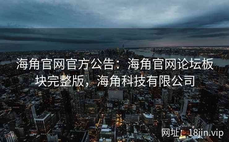海角官网官方公告：海角官网论坛板块完整版，海角科技有限公司