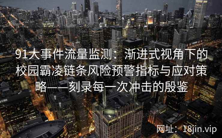 91大事件流量监测：渐进式视角下的校园霸凌链条风险预警指标与应对策略——刻录每一次冲击的殷鉴