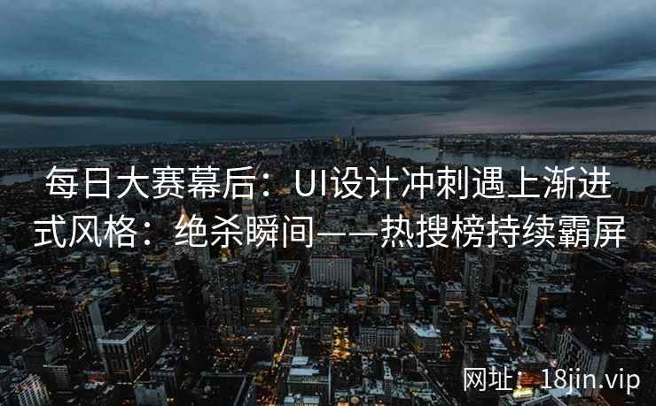 每日大赛幕后：UI设计冲刺遇上渐进式风格：绝杀瞬间——热搜榜持续霸屏