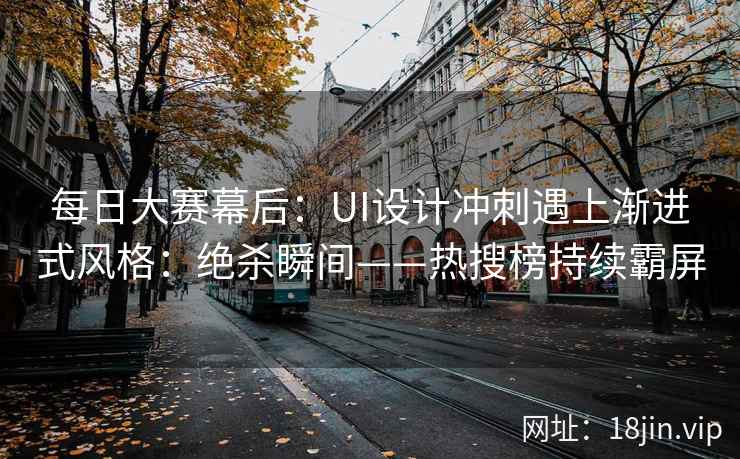 每日大赛幕后：UI设计冲刺遇上渐进式风格：绝杀瞬间——热搜榜持续霸屏