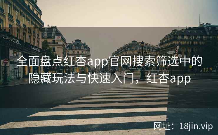 全面盘点红杏app官网搜索筛选中的隐藏玩法与快速入门，红杏app