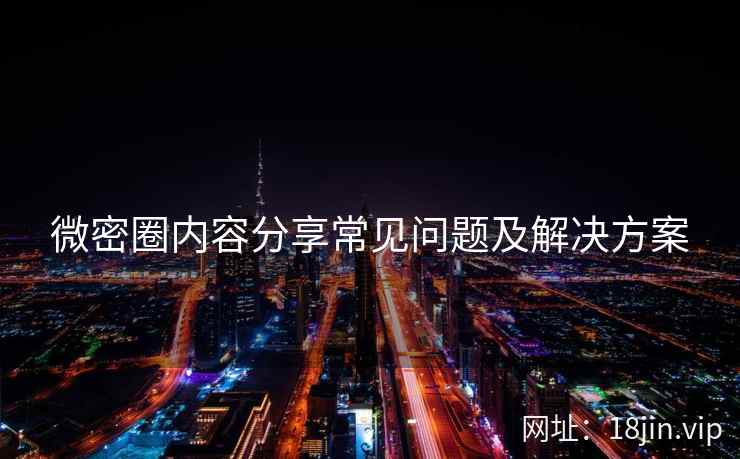 微密圈内容分享常见问题及解决方案