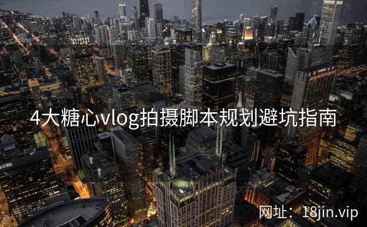 4大糖心vlog拍摄脚本规划避坑指南