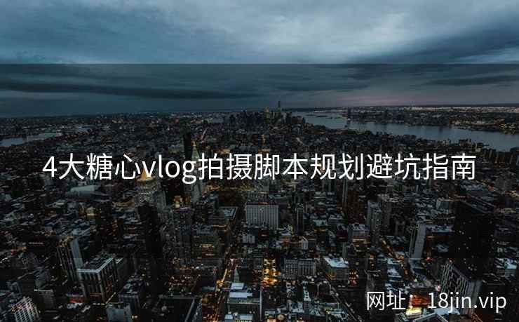 4大糖心vlog拍摄脚本规划避坑指南