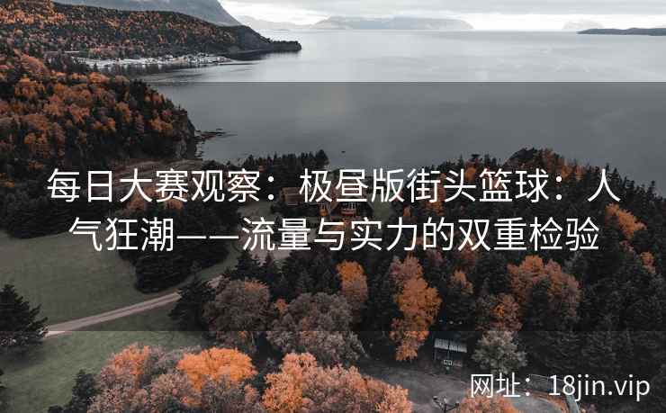 每日大赛观察：极昼版街头篮球：人气狂潮——流量与实力的双重检验