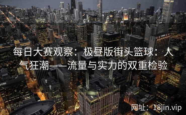 每日大赛观察：极昼版街头篮球：人气狂潮——流量与实力的双重检验
