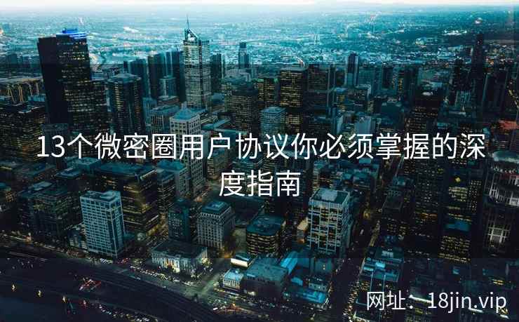 13个微密圈用户协议你必须掌握的深度指南