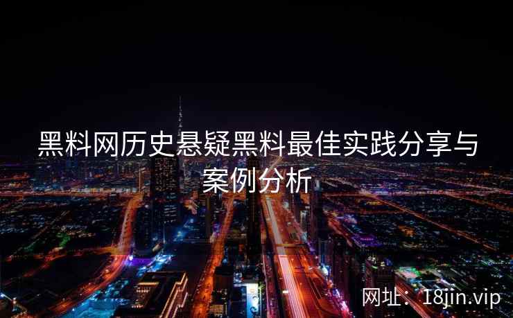黑料网历史悬疑黑料最佳实践分享与案例分析
